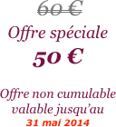 


 60 €
Offre spéciale
50 €

Offre non cumulable valable jusqu’au 
31 mai 2014
