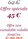 
62 €
Offre spéciale
45 €

Offre non cumulable valable jusqu’au 
31 mai 2015