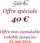 


 50 €
Offre spéciale
40 €

Offre non cumulable valable jusqu’au 
31 mai 2014
