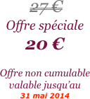 


 27 €
Offre spéciale
20 €

Offre non cumulable valable jusqu’au 
31 mai 2014